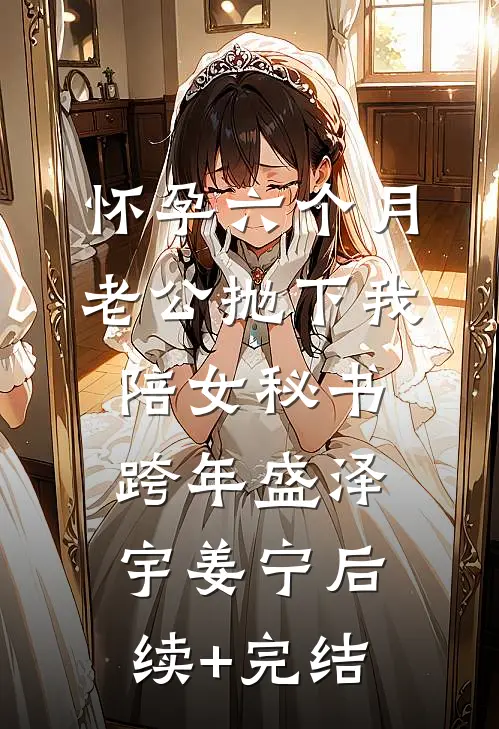 怀孕六个月，老公抛下我陪女秘书跨年盛泽宇姜宁后续+完结