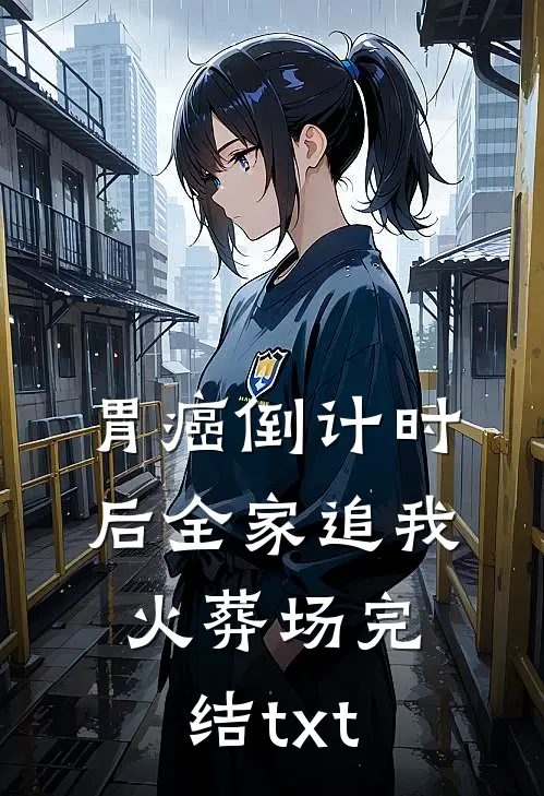 胃癌倒计时后全家追我火葬场完结txt
