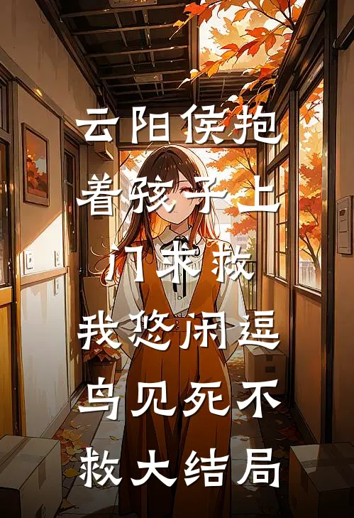 云阳侯抱着孩子上门求救，我悠闲逗鸟见死不救大结局