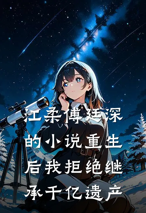 江柔傅廷深的小说重生后我拒绝继承千亿遗产
