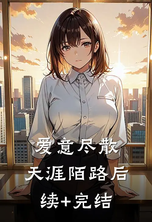 爱意尽散，天涯陌路后续+完结