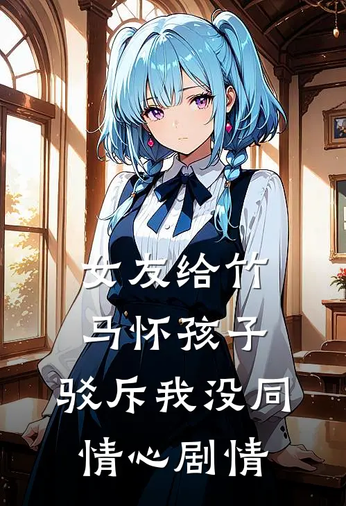 女友给竹马怀孩子，驳斥我没同情心剧情