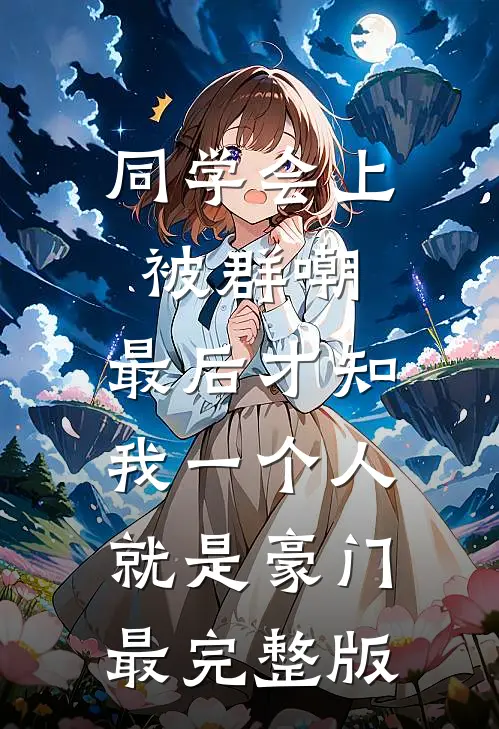 同学会上被群嘲，最后才知我一个人就是豪门最完整版