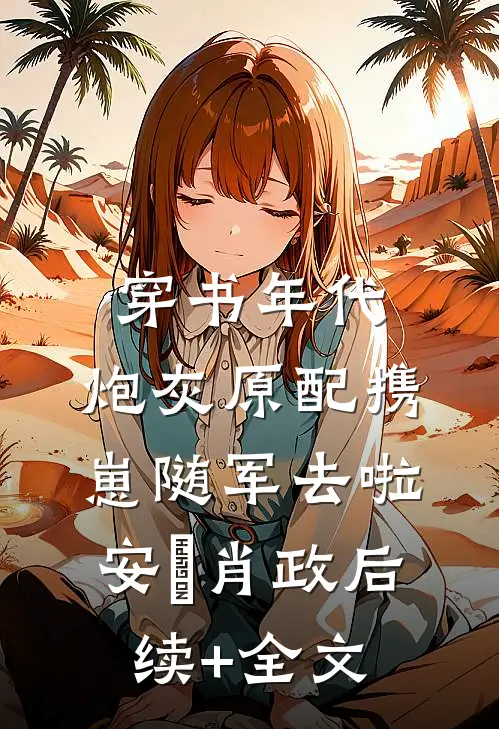 穿书年代，炮灰原配携崽随军去啦安婳肖政后续+全文
