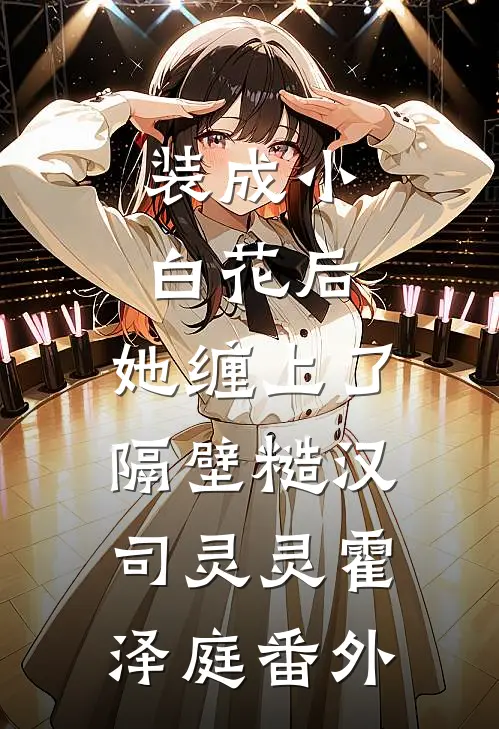 装成小白花后，她缠上了隔壁糙汉司灵灵霍泽庭番外