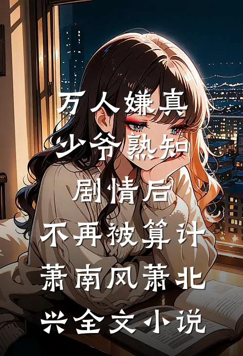万人嫌真少爷熟知剧情后，不再被算计萧南风萧北兴全文小说