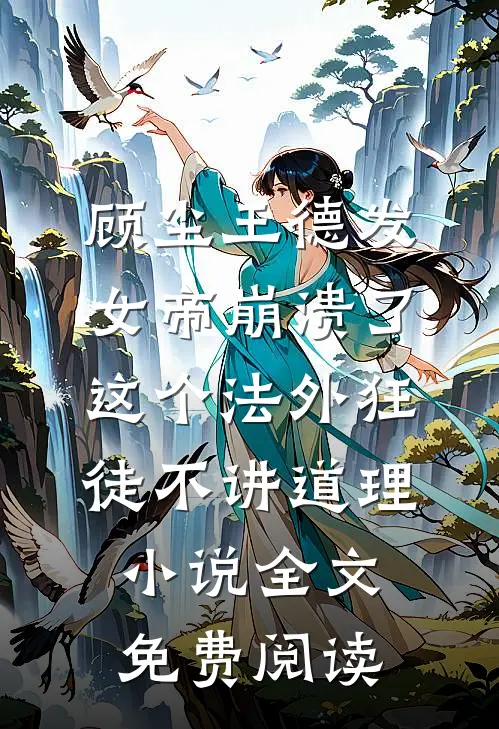 顾尘王德发女帝崩溃了，这个法外狂徒不讲道理小说全文免费阅读