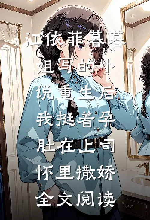 江依菲暮暮姐写的小说重生后，我挺着孕肚在上司怀里撒娇全文阅读