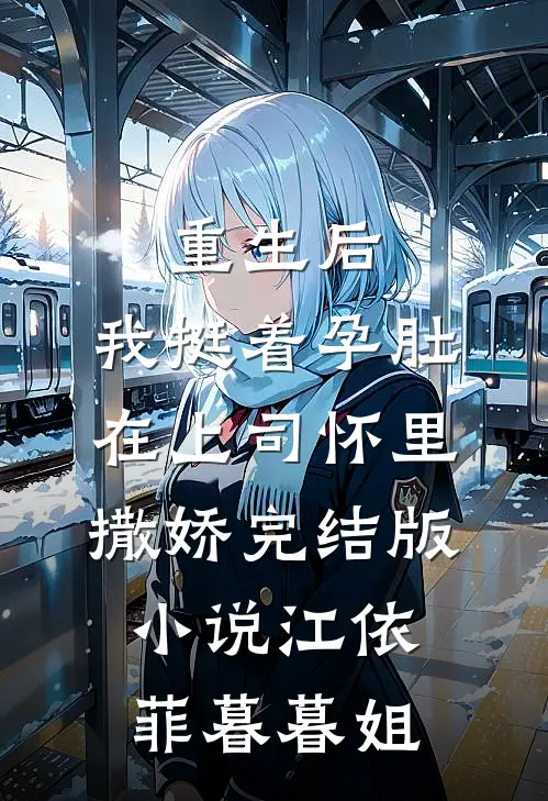 重生后，我挺着孕肚在上司怀里撒娇完结版小说江依菲暮暮姐