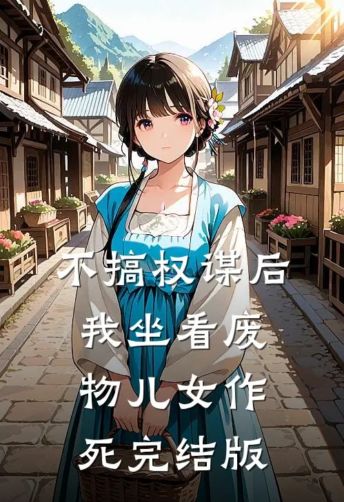 不搞权谋后，我坐看废物儿女作死完结版