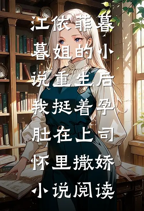 江依菲暮暮姐的小说重生后，我挺着孕肚在上司怀里撒娇小说阅读