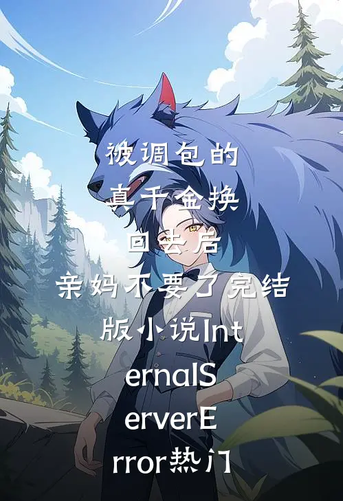 被调包的真千金换回去后，亲妈不要了完结版小说InternalServerError热门