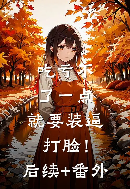 吃亏不了一点，就要装逼打脸！后续+番外
