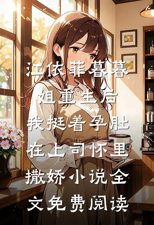 江依菲暮暮姐重生后，我挺着孕肚在上司怀里撒娇小说全文免费阅读