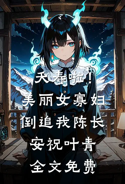 夭寿啦！美丽女寡妇倒追我陈长安祝叶青全文免费