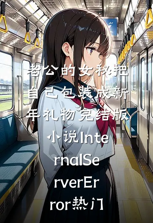 老公的女秘把自己包装成新年礼物完结版小说InternalServerError热门
