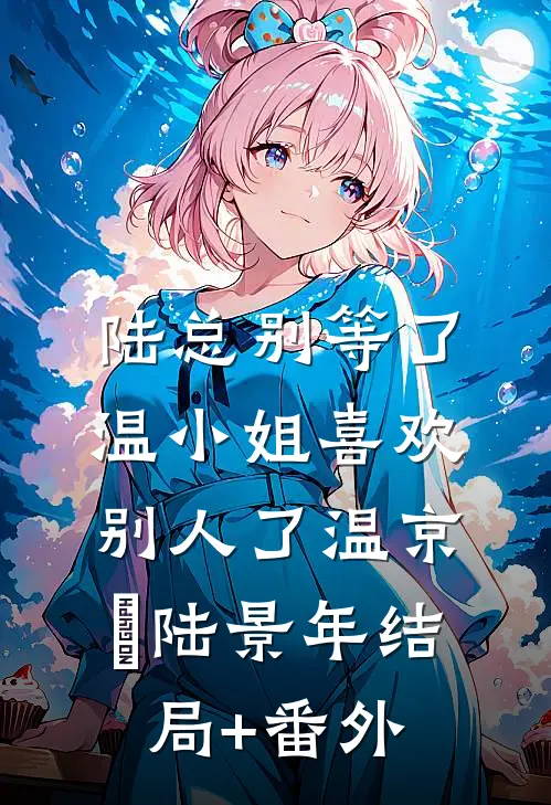 陆总别等了，温小姐喜欢别人了温京玥陆景年结局+番外
