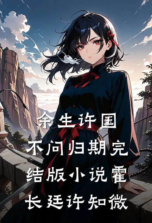 余生许国，不问归期完结版小说霍长廷许知微