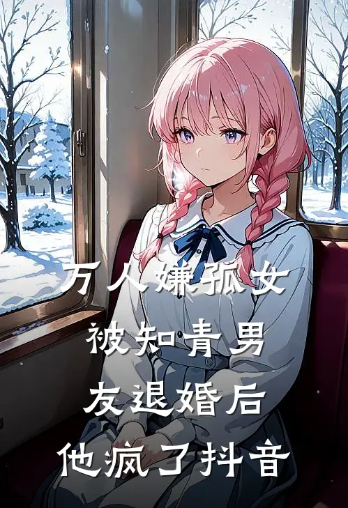 万人嫌孤女被知青男友退婚后，他疯了抖音