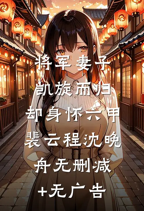 将军妻子凯旋而归，却身怀六甲裴云程沈晚舟无删减+无广告