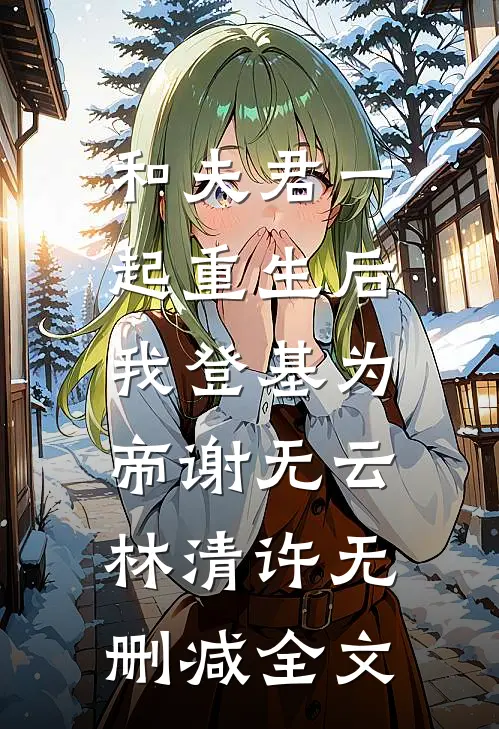 和夫君一起重生后，我登基为帝谢无云林清许无删减全文