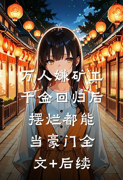 万人嫌矿工千金回归后，摆烂都能当豪门全文+后续