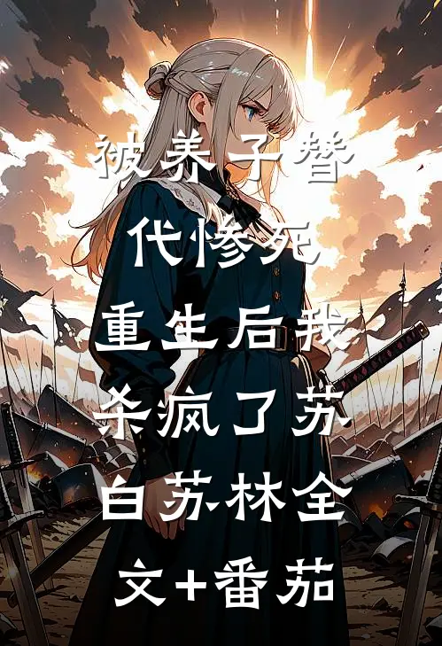 被养子替代惨死，重生后我杀疯了苏白苏林全文+番茄