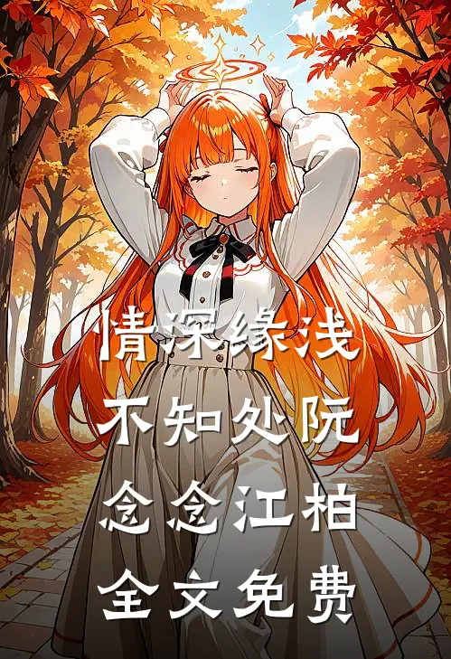 情深缘浅不知处阮念念江柏全文免费