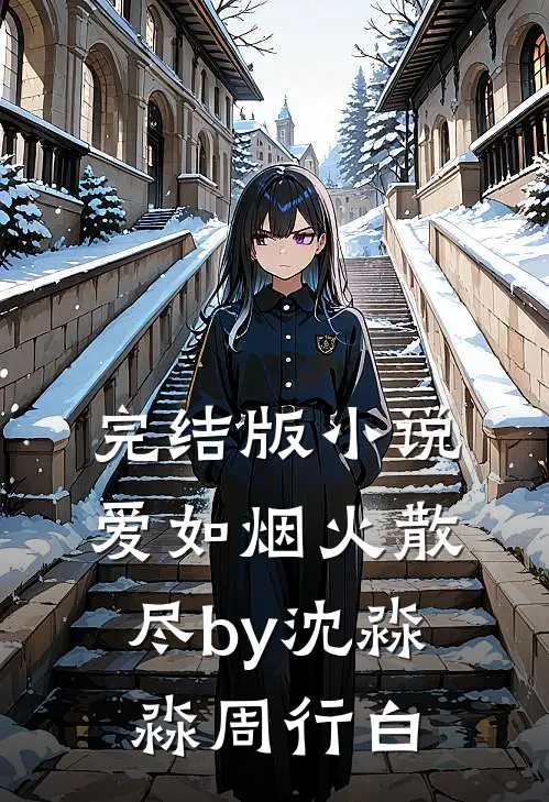 完结版小说爱如烟火散尽by沈淼淼周行白