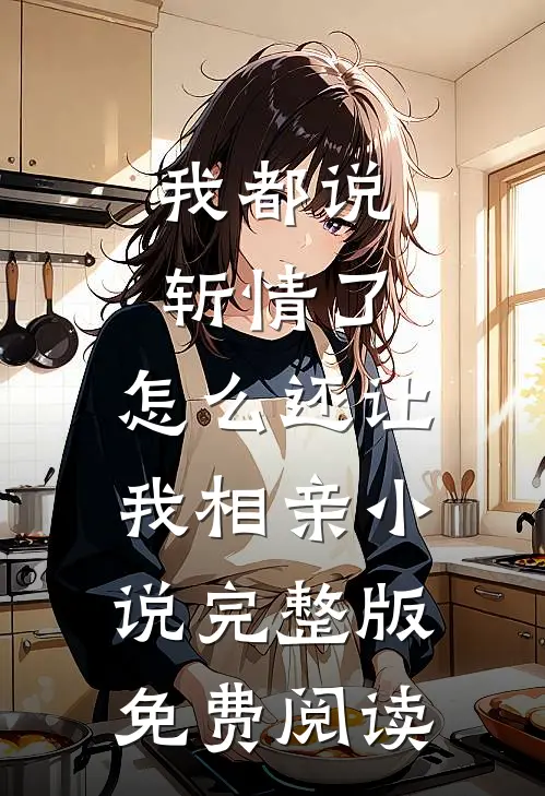 我都说斩情了，怎么还让我相亲小说完整版免费阅读
