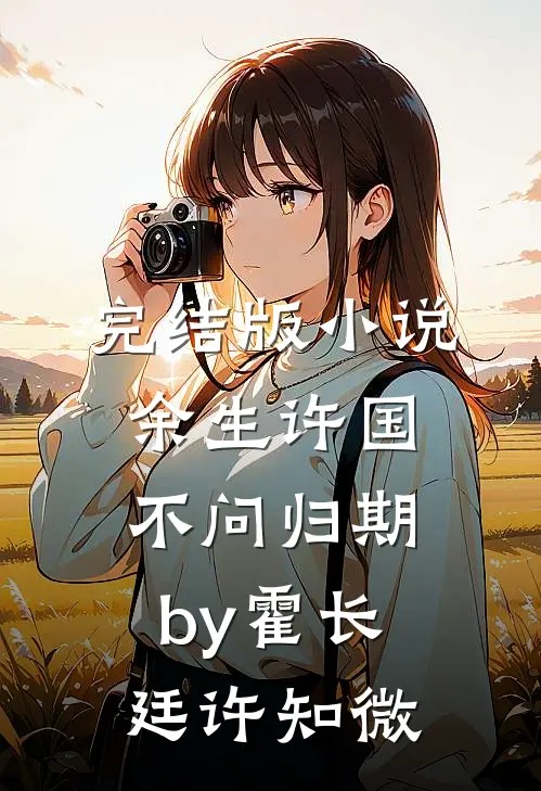 完结版小说余生许国，不问归期by霍长廷许知微