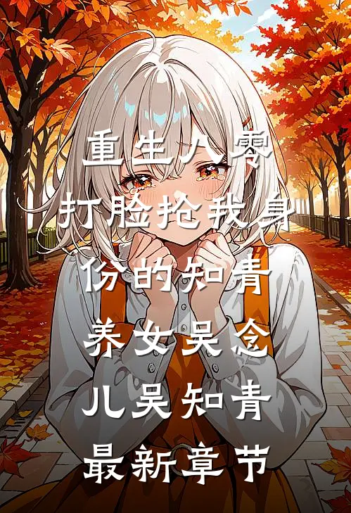 重生八零，打脸抢我身份的知青养女吴念儿吴知青最新章节