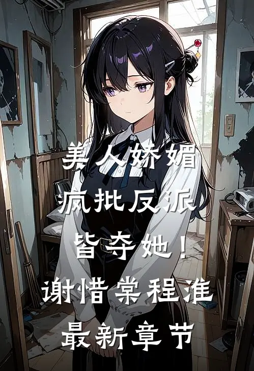 美人娇媚，疯批反派皆夺她！谢惜棠程淮最新章节