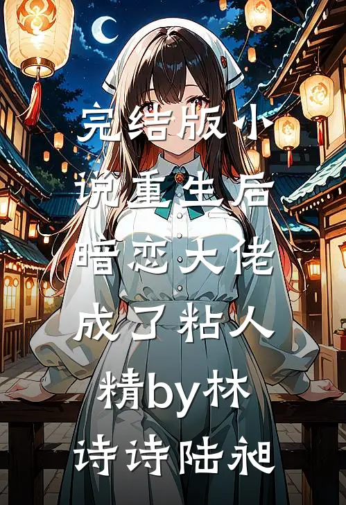 完结版小说重生后，暗恋大佬成了粘人精by林诗诗陆昶