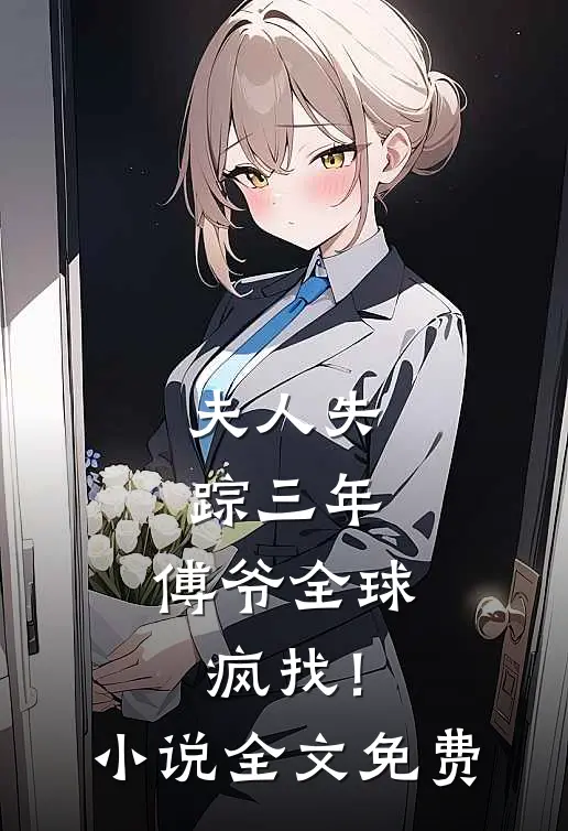 夫人失踪三年，傅爷全球疯找！小说全文免费