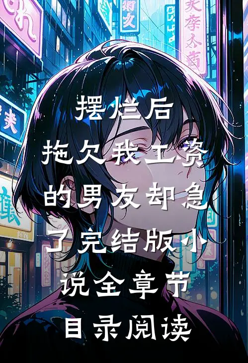 摆烂后，拖欠我工资的男友却急了完结版小说全章节目录阅读