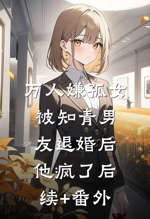 万人嫌孤女被知青男友退婚后，他疯了后续+番外