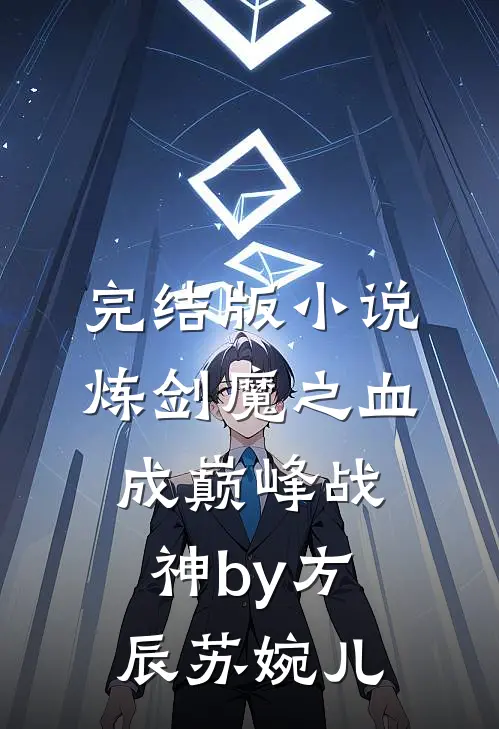 完结版小说炼剑魔之血，成巅峰战神by方辰苏婉儿