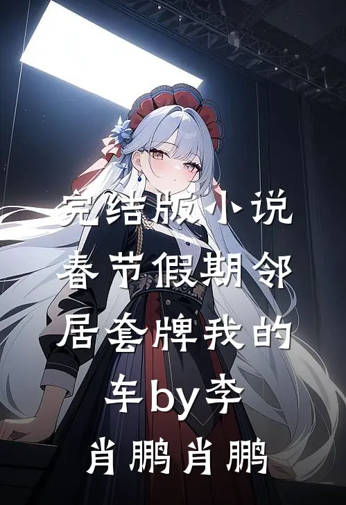 完结版小说春节假期邻居套牌我的车by李肖鹏肖鹏