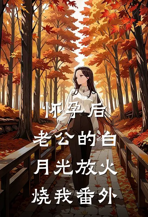 怀孕后，老公的白月光放火烧我番外