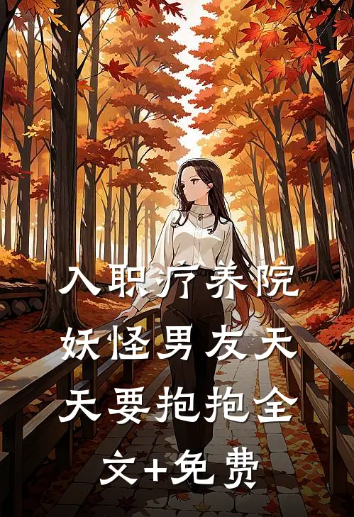 入职疗养院，妖怪男友天天要抱抱全文+免费