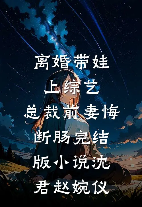 离婚带娃上综艺，总裁前妻悔断肠完结版小说沈君赵婉仪
