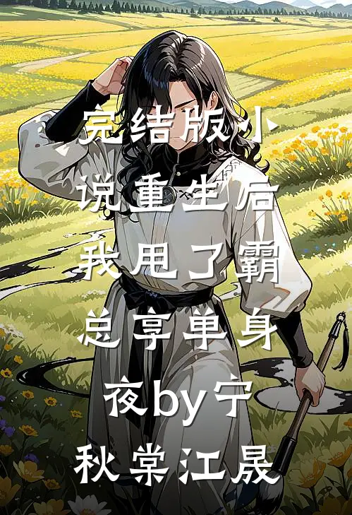 完结版小说重生后，我甩了霸总享单身夜by宁秋棠江晟