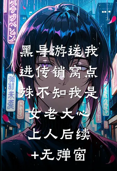 黑导游送我进传销窝点，殊不知我是女老大心上人后续+无弹窗