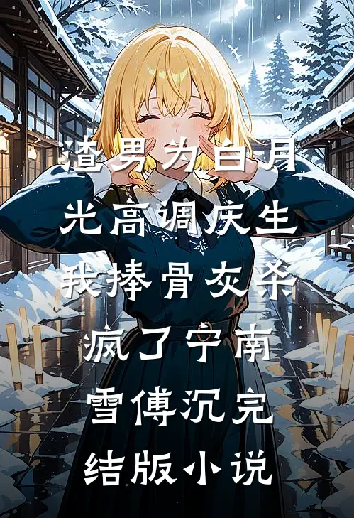 渣男为白月光高调庆生，我捧骨灰杀疯了宁南雪傅沉完结版小说