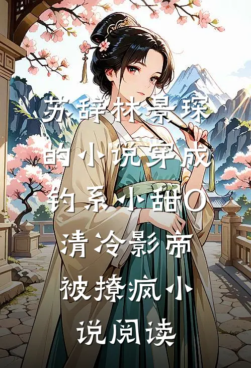 苏辞林景琛的小说穿成钓系小甜O，清冷影帝被撩疯小说阅读