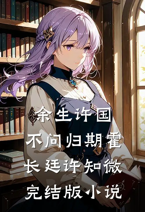 余生许国，不问归期霍长廷许知微完结版小说