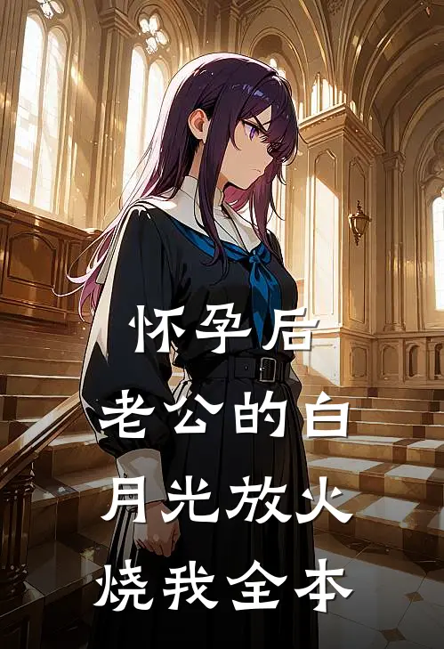 怀孕后，老公的白月光放火烧我全本
