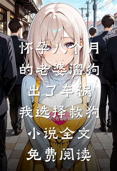 怀孕八个月的老婆溜狗出了车祸，我选择救狗小说全文免费阅读