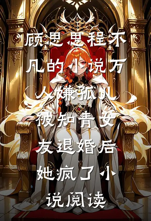 顾思思程不凡的小说万人嫌孤儿被知青女友退婚后，她疯了小说阅读